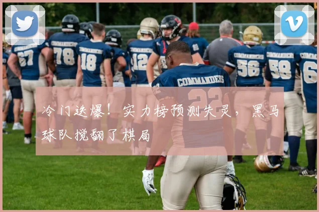 冷门迭爆!实力榜预测失灵,黑马球队搅翻了棋局