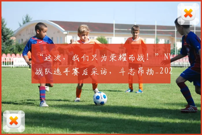 “这次，我们只为荣耀而战！”NV战队选手赛后采访，斗志昂扬_20260530144041
