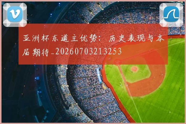 亚洲杯东道主优势：历史表现与本届期待_20260703213253