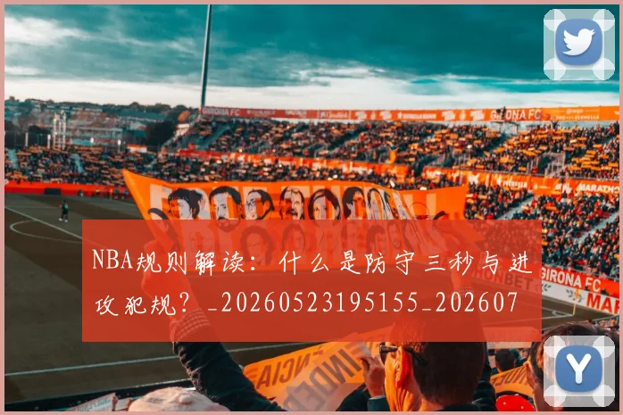 NBA规则解读:什么是防守三秒与进攻犯规?_20260523195155_20260702165918