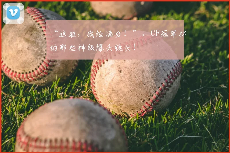 “这狙,我给满分!”,CF冠军杯的那些神级爆头镜头!