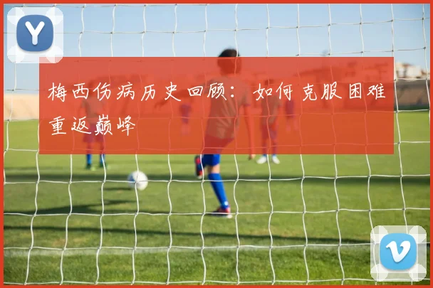 梅西伤病历史回顾:如何克服困难重返巅峰