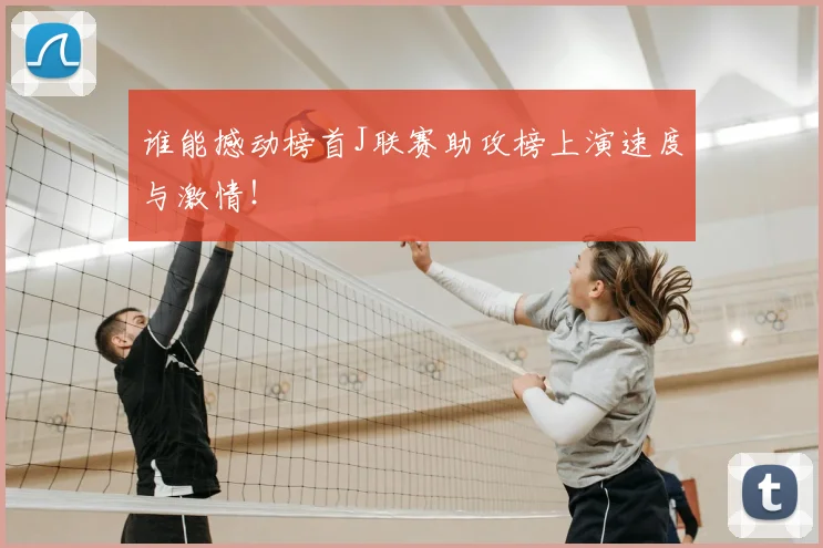 谁能撼动榜首J联赛助攻榜上演速度与激情!