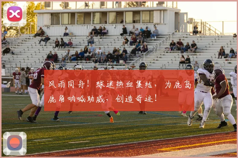 风雨同舟！球迷热血集结，为鹿岛鹿角呐喊助威，创造奇迹！