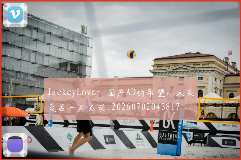 JackeyLove：国产AD的希望，未来是否一片光明_20260702043817