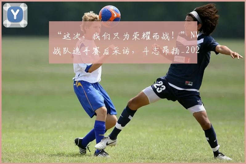 “这次,我们只为荣耀而战!”NV战队选手赛后采访,斗志昂扬_20260530144041