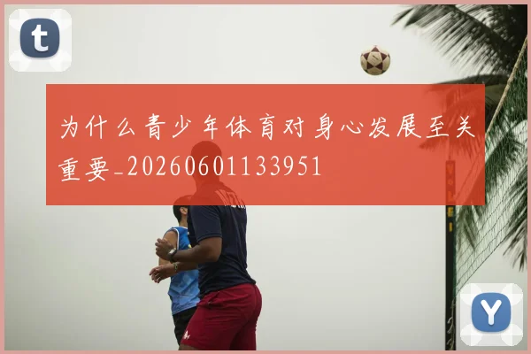 为什么青少年体育对身心发展至关重要_20260601133951