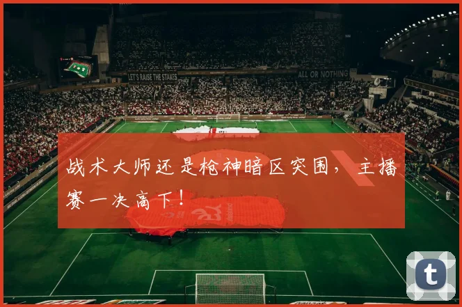 战术大师还是枪神暗区突围,主播赛一决高下!