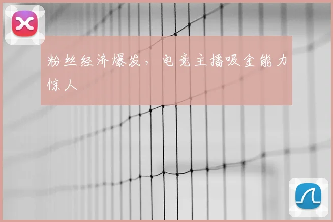 粉丝经济爆发，电竞主播吸金能力惊人