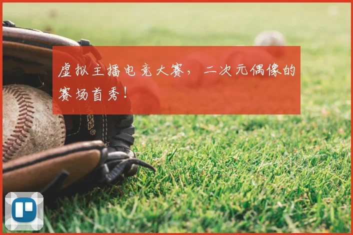 虚拟主播电竞大赛,二次元偶像的赛场首秀!
