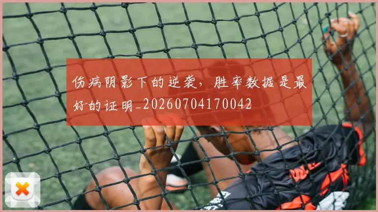 伤病阴影下的逆袭，胜率数据是最好的证明_20260704170042