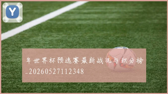 年世界杯预选赛最新战况与积分榜_20260527112348