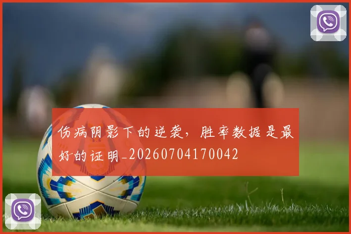 伤病阴影下的逆袭,胜率数据是最好的证明_20260704170042