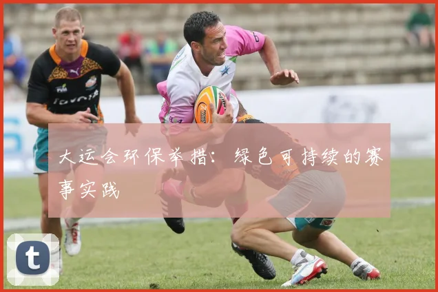 大运会环保举措:绿色可持续的赛事实践