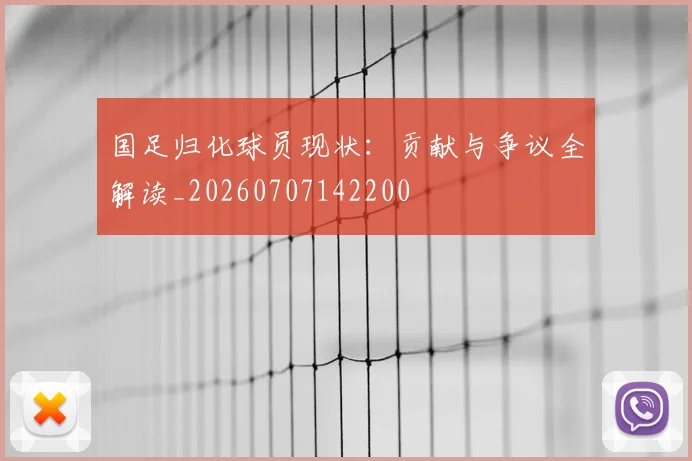 国足归化球员现状：贡献与争议全解读_20260707142200