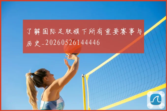 了解国际足联旗下所有重要赛事与历史_20260526144446